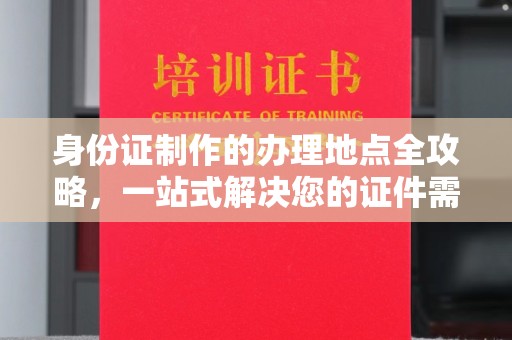沙鹿身份证制作的办理地点全攻略，一站式解决您的证件需求