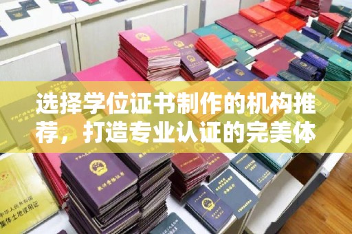 沙鹿选择学位证书制作的机构推荐，打造专业认证的完美体验
