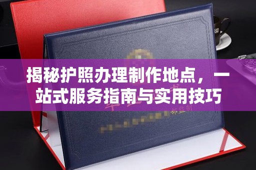 沙鹿揭秘护照办理制作地点，一站式服务指南与实用技巧