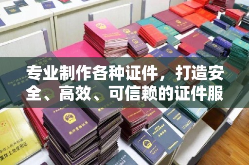 沙鹿专业制作各种证件，打造安全、高效、可信赖的证件服务