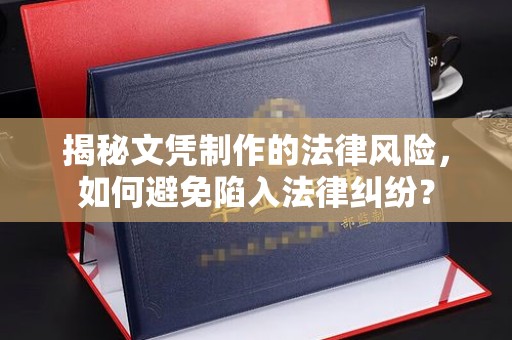 沙鹿揭秘文凭制作的法律风险，如何避免陷入法律纠纷？