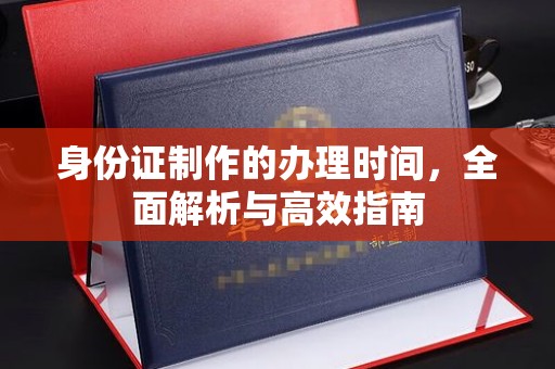 沙鹿身份证制作的办理时间，全面解析与高效指南