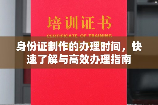 沙鹿身份证制作的办理时间，快速了解与高效办理指南