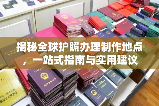 沙鹿揭秘全球护照办理制作地点，一站式指南与实用建议