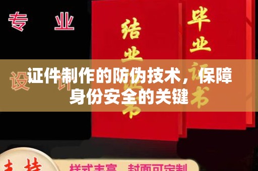 沙鹿证件制作的防伪技术，保障身份安全的关键